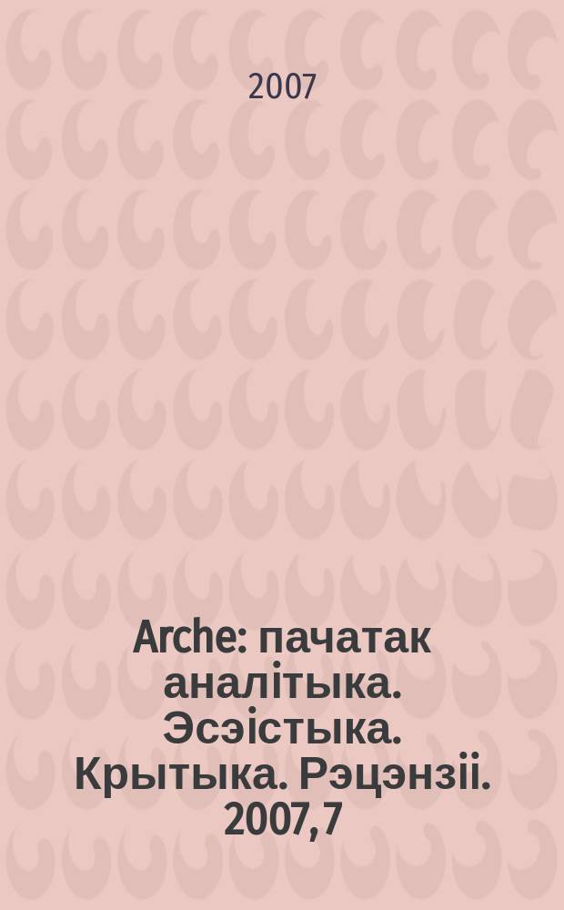 Arche : пачатак аналiтыка. Эсэiстыка. Крытыка. Рэцэнзii. 2007, 7/8 (58/59)