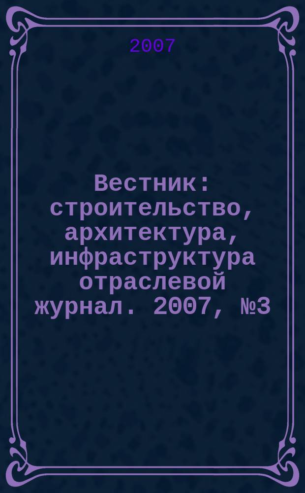 Вестник : строительство, архитектура, инфраструктура отраслевой журнал. 2007, № 3 (24)