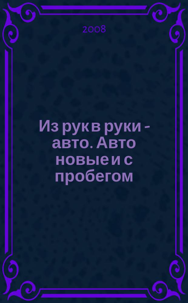 Из рук в руки - авто. Авто новые и с пробегом : еженедельник фотообъявлений. 2008, № 9 (570)
