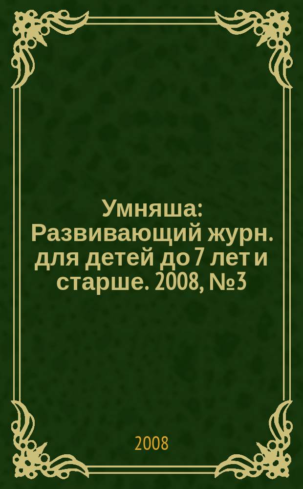 Умняша : Развивающий журн. для детей до 7 лет и старше. 2008, № 3 (61)