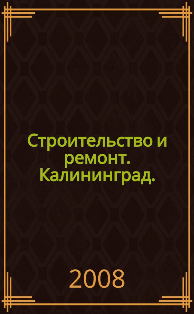 Строительство и ремонт. Калининград. : областной справочно-информационный журнал