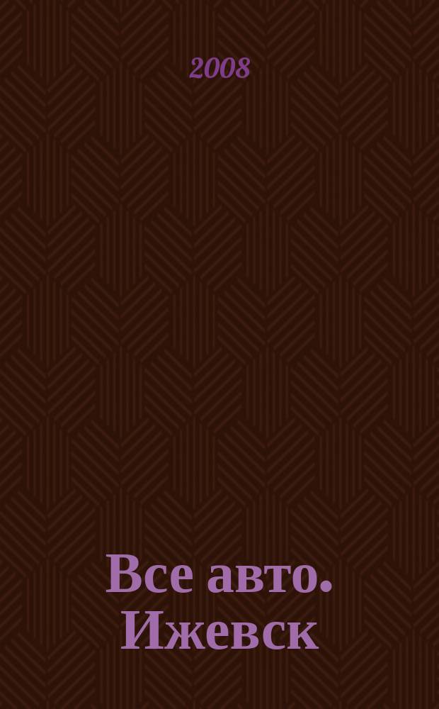 Все авто. Ижевск : рекламно-информационное издание. 2008, № 8 (30)