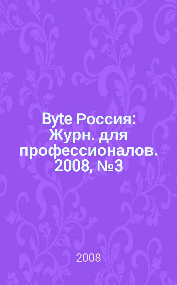 Byte Россия : Журн. для профессионалов. 2008, № 3 (113)