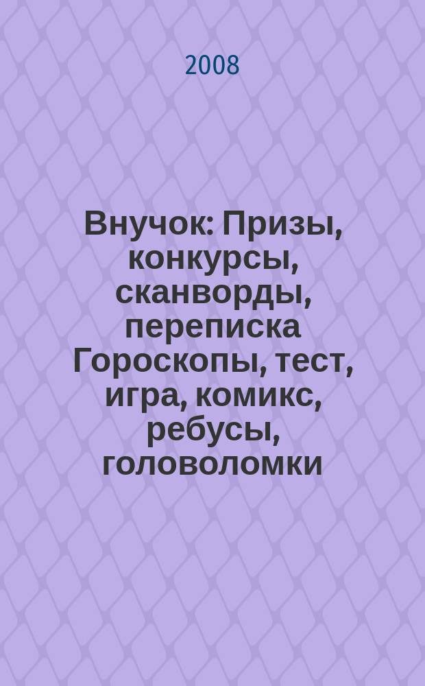 Внучок : Призы, конкурсы, сканворды, переписка Гороскопы, тест, игра, комикс, ребусы, головоломки. 2008, № 6 (179)