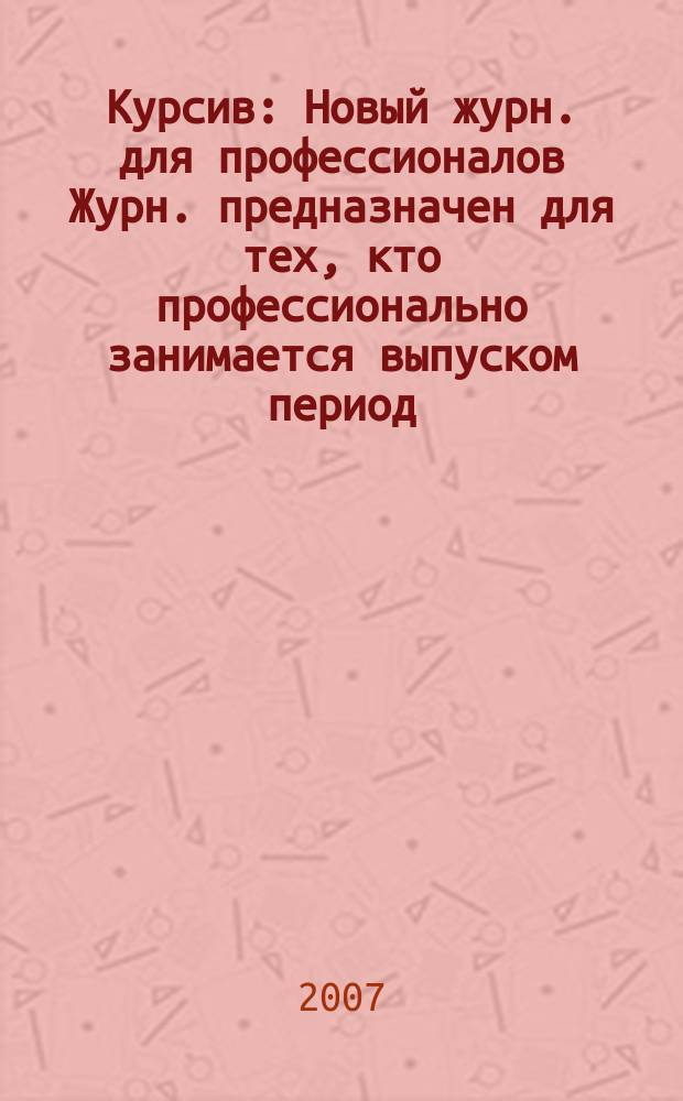 Курсив : Новый журн. для профессионалов Журн. предназначен для тех, кто профессионально занимается выпуском период. и кн. изд. и пр-вом любой полигр. продукции дизайнеров и специалистов в компьютер. технологиях. 2007, № 6 (68)