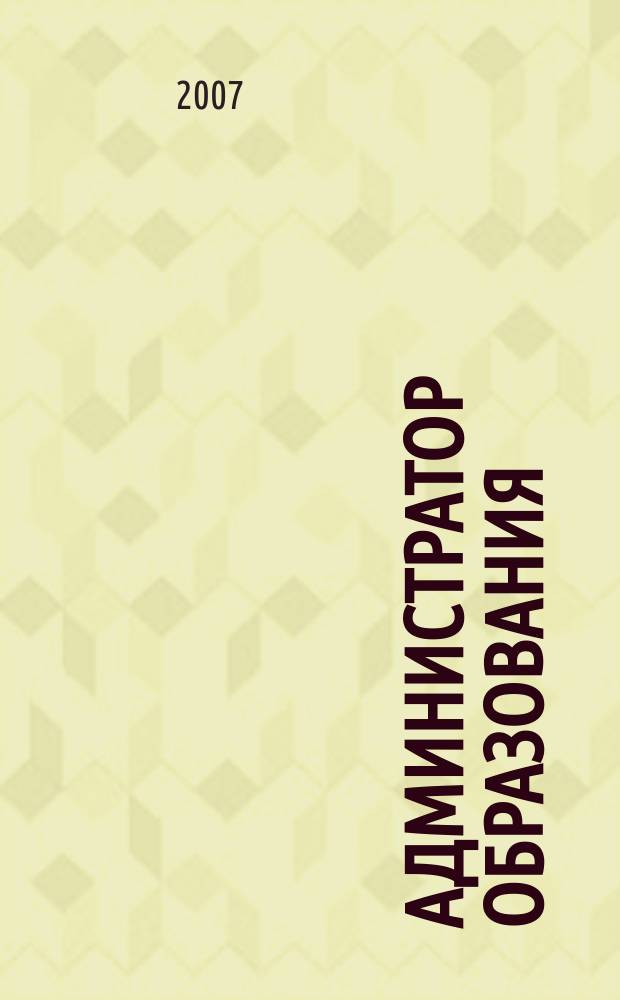 Администратор образования : федеральный журнал для руководителей. 2007, № 18 (319)