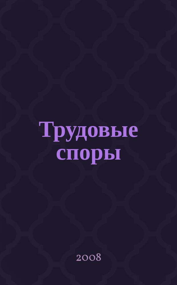 Трудовые споры : Т. С. Ежемес. журн. изд. дома "Арбирт. практика". 2008, № 2 (38)