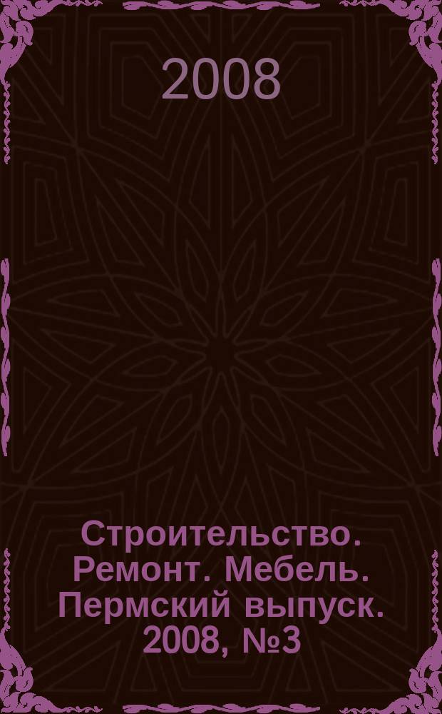 Строительство. Ремонт. Мебель. Пермский выпуск. 2008, № 3 ( 112)