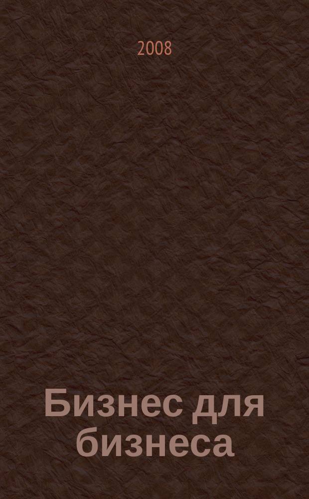Бизнес для бизнеса : рекл.-информ. изд. журн. для предпринимателей. 2008, № 2 (32)