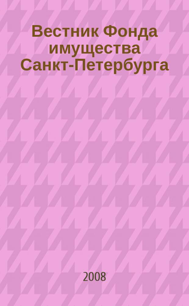 Вестник Фонда имущества Санкт-Петербурга : официальный бюллетень. 2008, № 7 (144)