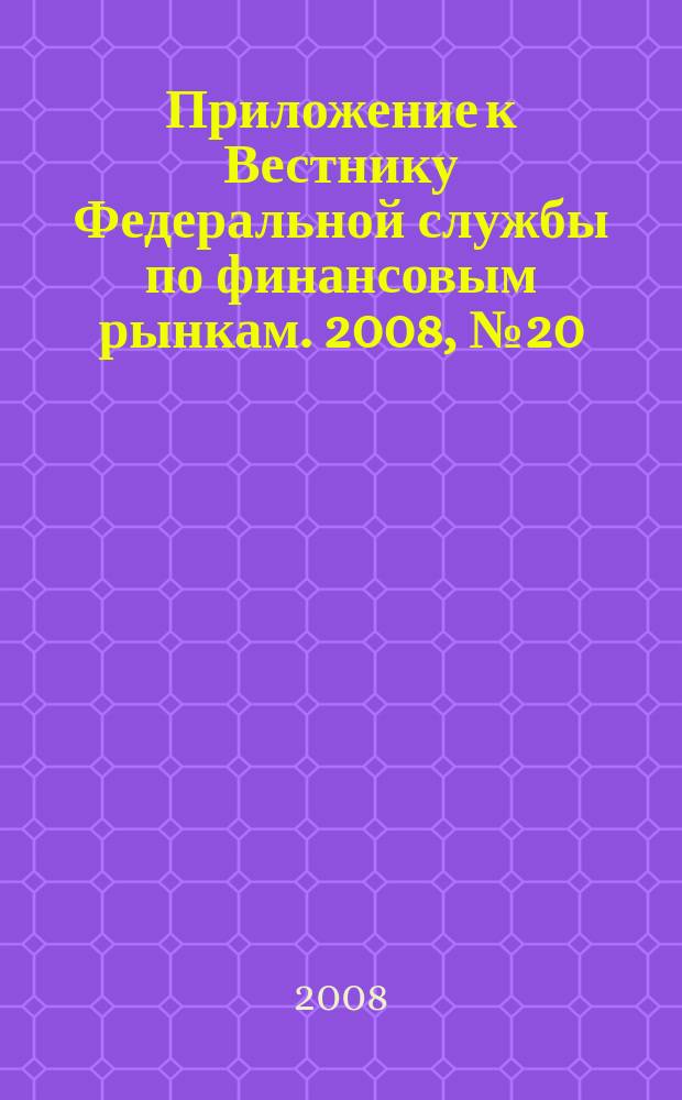 Приложение к Вестнику Федеральной службы по финансовым рынкам. 2008, № 20 (1041)