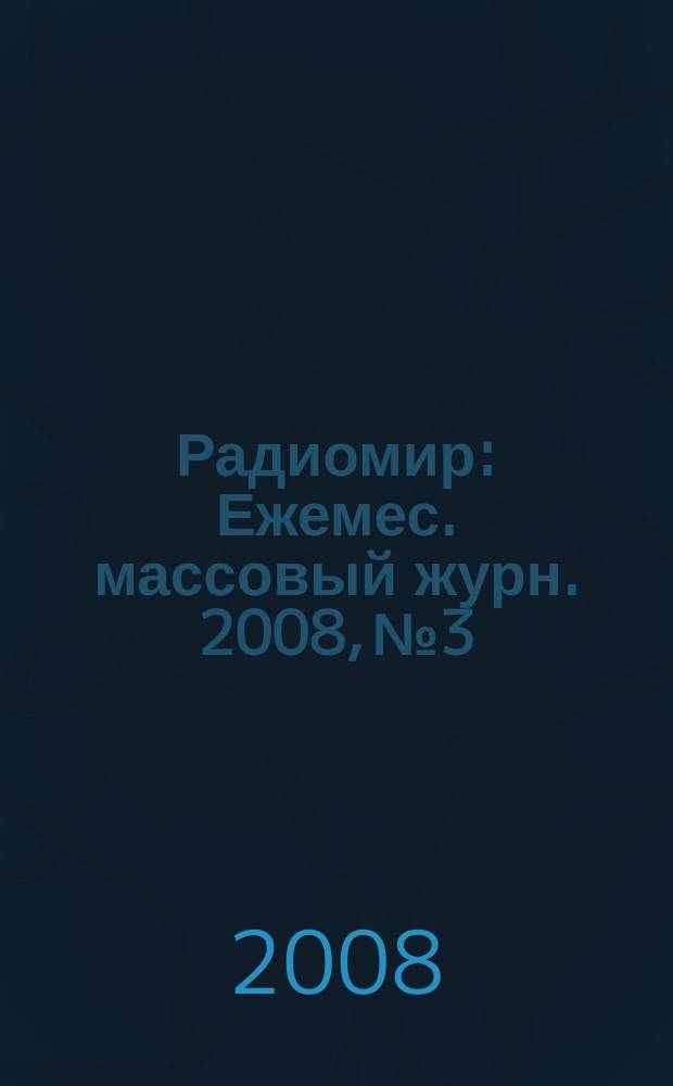 Радиомир : Ежемес. массовый журн. 2008, № 3
