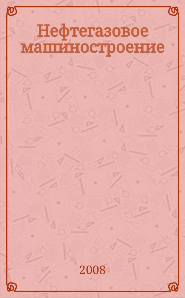Нефтегазовое машиностроение : Ежемес. эксперт.-аналит. журн. 2008, № 2 (62)