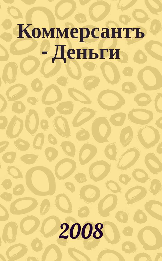 Коммерсантъ - Деньги : Экон. еженедельник Изд. дома "Коммерсантъ". 2008, № 10 (667)