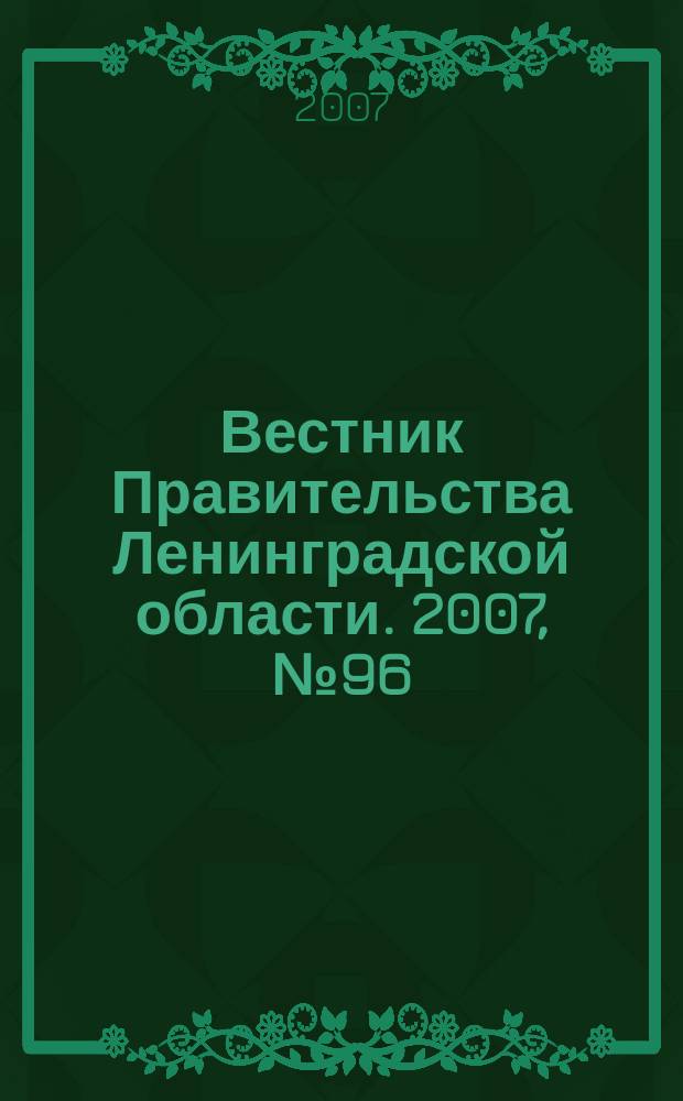 Вестник Правительства Ленинградской области. 2007, № 96