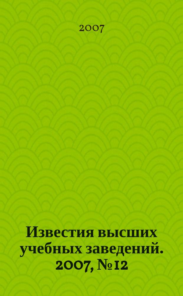 Известия высших учебных заведений. 2007, № 12 (547)
