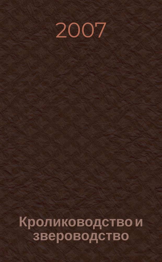 Кролиководство и звероводство : Двухмес. науч.-производ. журн. Изд-ва М-ва с. х. СССР. 2007, 5