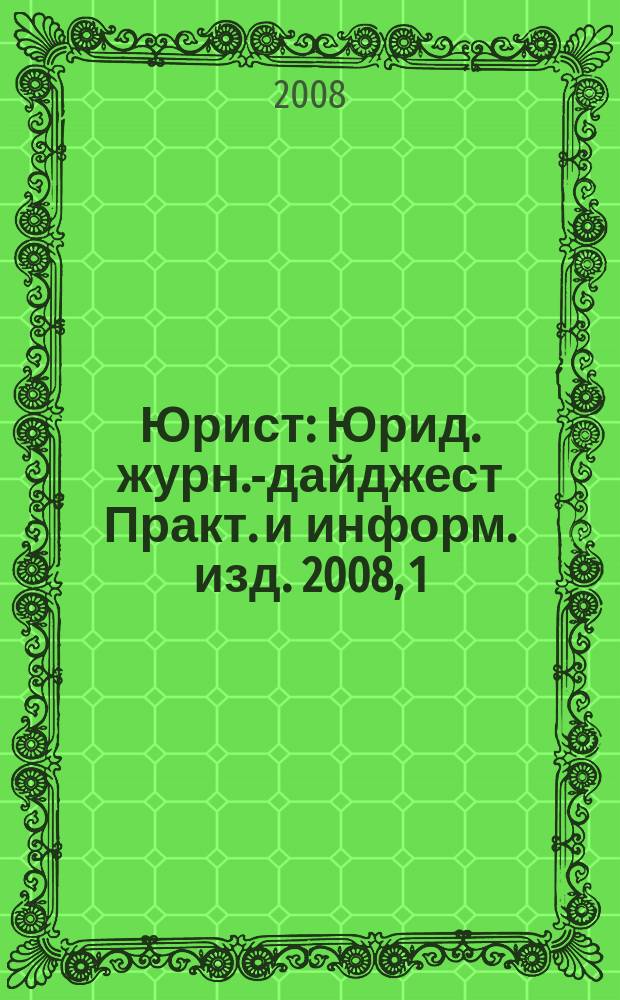 Юрист : Юрид. журн.-дайджест Практ. и информ. изд. 2008, 1