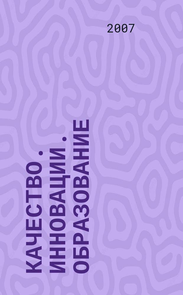 Качество. Инновации. Образование : Ежекв. науч.-практ. журн. 2007, № 7 (29)