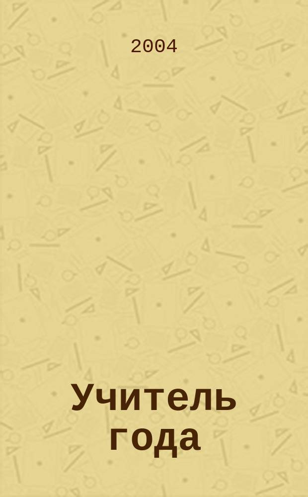 Учитель года: лучшее от лучших : Прил. к " Учител. газ.". 2004, № 8