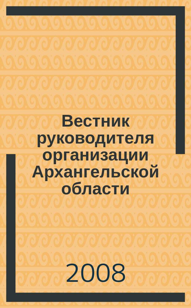 Вестник руководителя организации Архангельской области : специализированный информационно-аналитический журнал нерекламного характера журнал территориальных органов федеральных министерств и ведомств в Архангельской области. 2008, янв. (28)