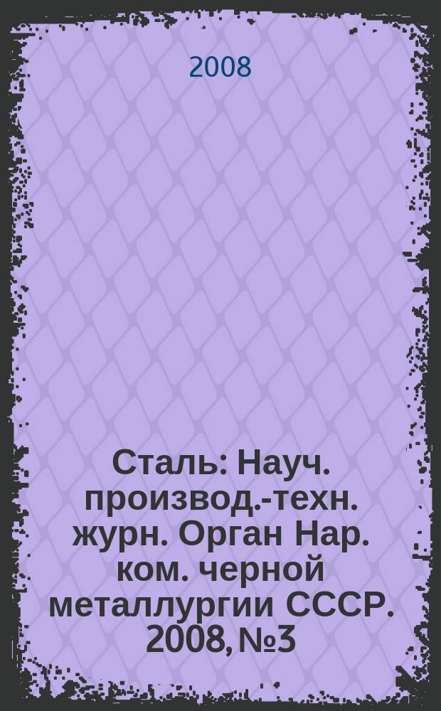 Сталь : Науч. производ.-техн. журн. Орган Нар. ком. черной металлургии СССР. 2008, № 3