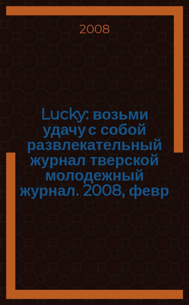 Lucky : возьми удачу с собой развлекательный журнал тверской молодежный журнал. 2008, февр./март (4)