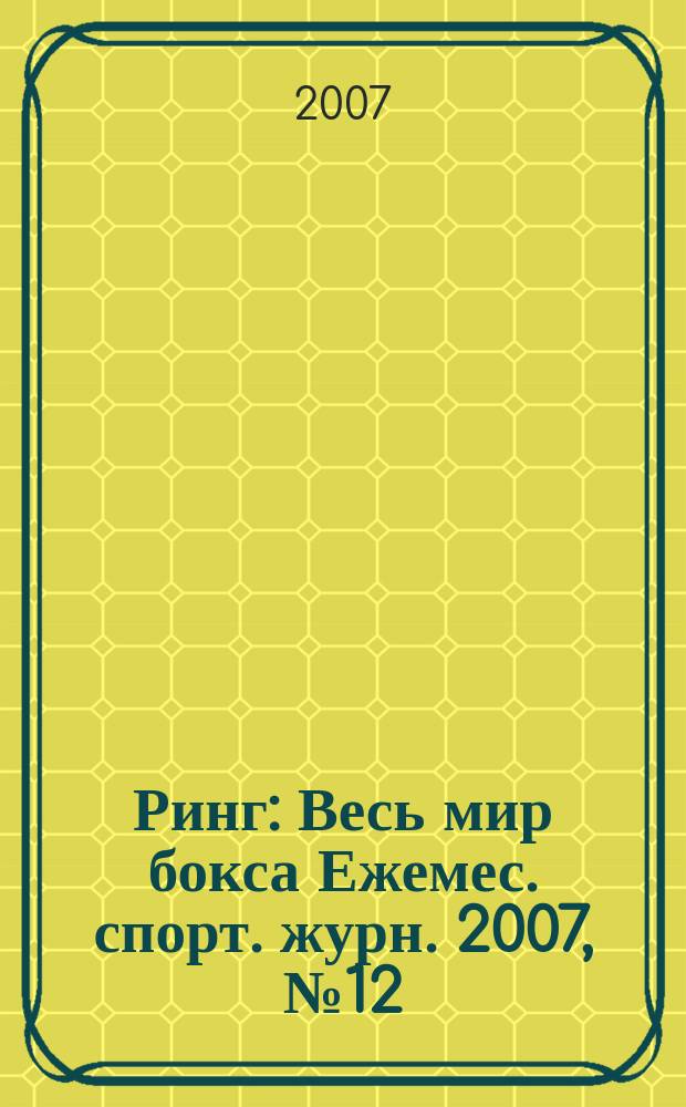 Ринг : Весь мир бокса Ежемес. спорт. журн. 2007, № 12 (68)