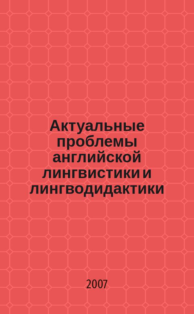Актуальные проблемы английской лингвистики и лингводидактики : Сб. науч. тр. Вып. 6