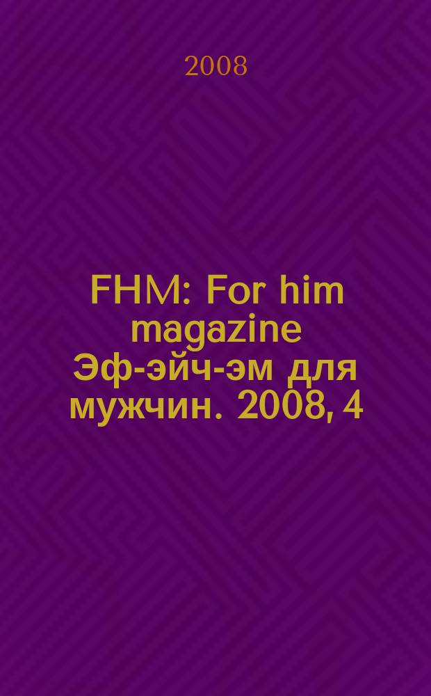 FHM : For him magazine Эф-эйч-эм для мужчин. 2008, 4 (80)