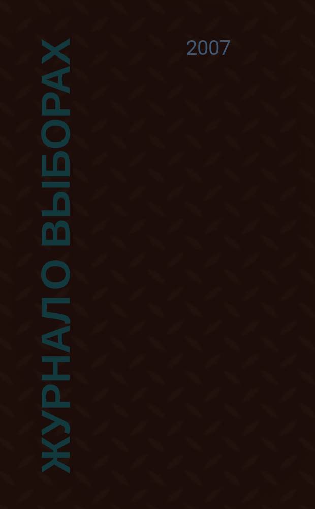 Журнал о выборах : Прил. к журн. "Вестн. Центр. избират. комис. Рос. Федерации". 2007, № 3