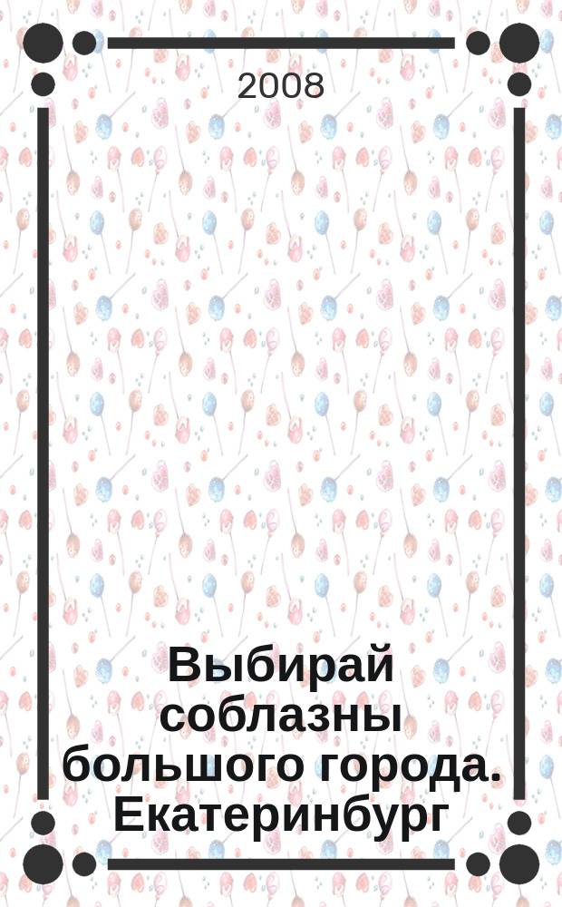 Выбирай соблазны большого города. Екатеринбург : развлечения, отдых, зрелища, культурный досуг. 2008, № 4 (127)