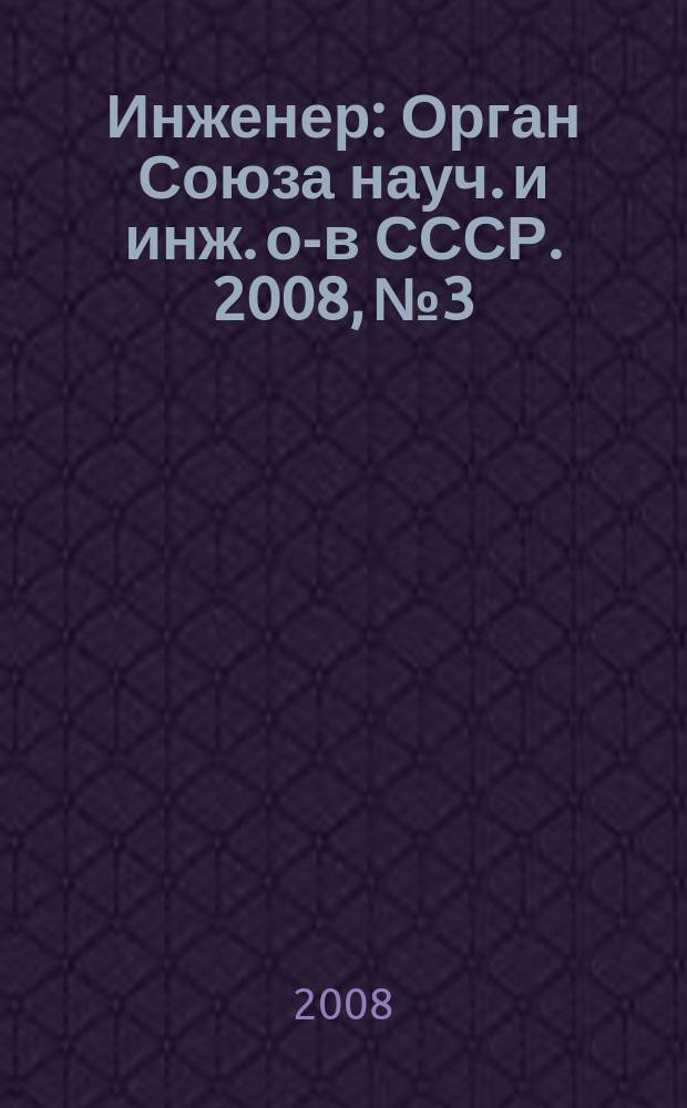 Инженер : Орган Союза науч. и инж. о-в СССР. 2008, № 3