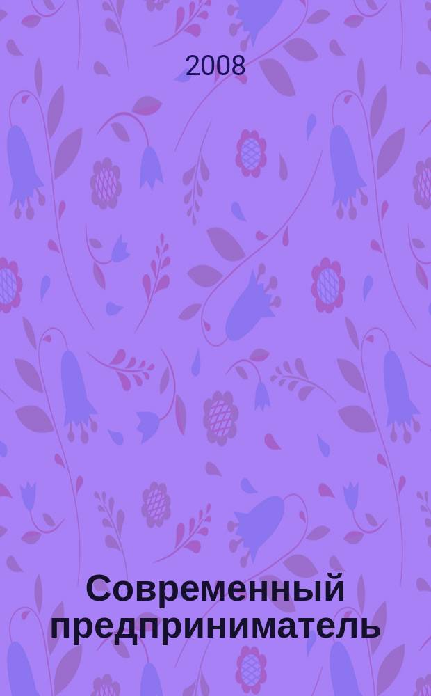Современный предприниматель : индивидуальный подход к бизнесу. 2008, № 3
