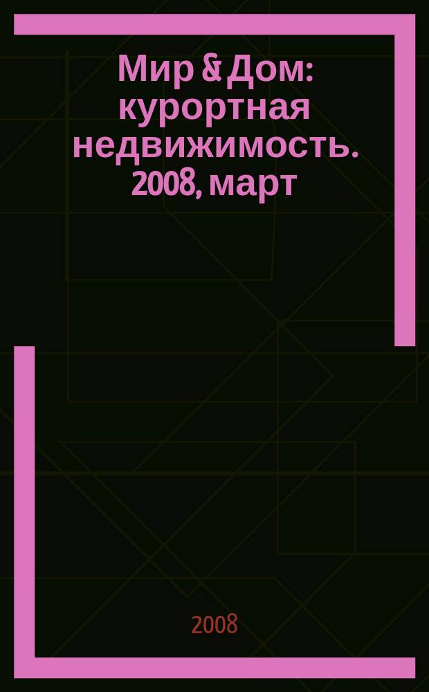 Мир & Дом : курортная недвижимость. 2008, март/апр.