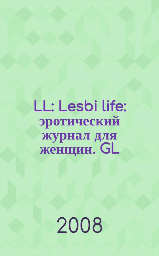 LL : Lesbi life : эротический журнал для женщин. GL : Gay life эротический журнал для мужчин