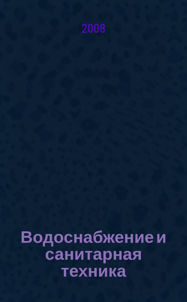 Водоснабжение и санитарная техника : Ежемес. науч.-техн. и производ. журн. Гос. Ком. Сов. Министров СССР по делам строительства. 2008, № 2