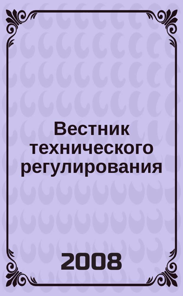Вестник технического регулирования : ВТР Ежемес. журн. Офиц. изд. Федерал. органа исполнит. власти Рос. Федерации по техн. регулированию. 2008, № 1 (50)