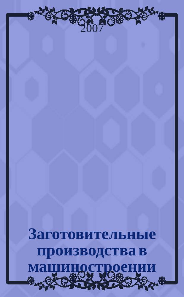 Заготовительные производства в машиностроении : Кузнечно-штамповочное, литейное и др. производства Ежемесячный научно-технический и производственный журнал. 2007, № 12