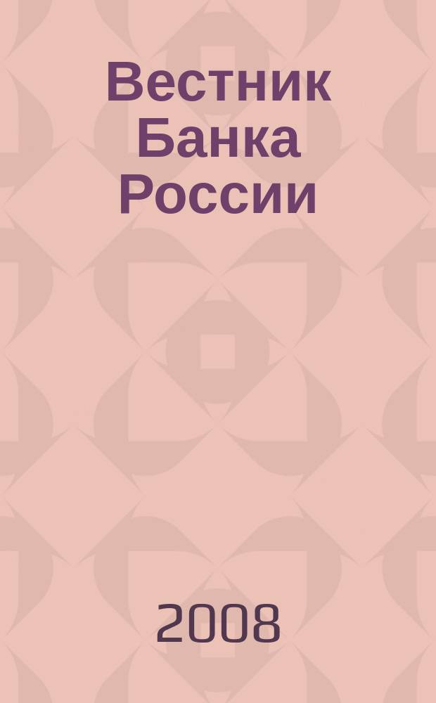 Вестник Банка России : Оператив. информ. Центр. банка Рос. Федерации. 2008, № 12 (1028)
