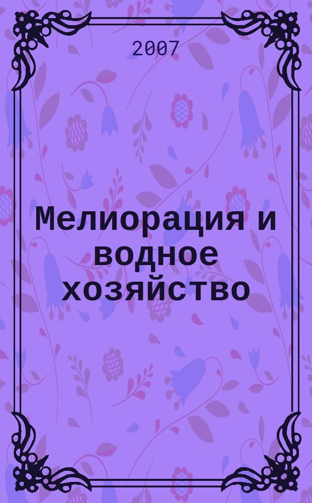 Мелиорация и водное хозяйство : Ежемес. теорет. и науч.-практ. журн. М-ва мелиорации и вод. хоз-ва СССР. 2007, № 4
