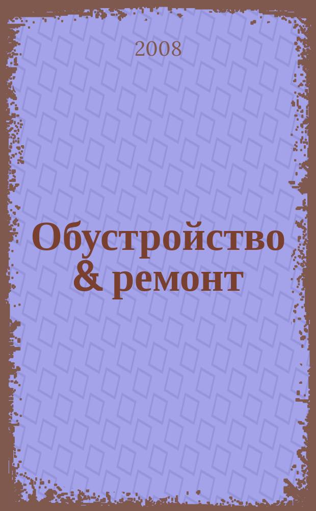 Обустройство & ремонт : еженедельный информационно-рекламный журнал