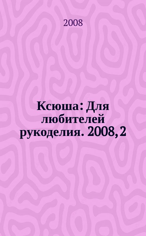 Ксюша : Для любителей рукоделия. 2008, 2