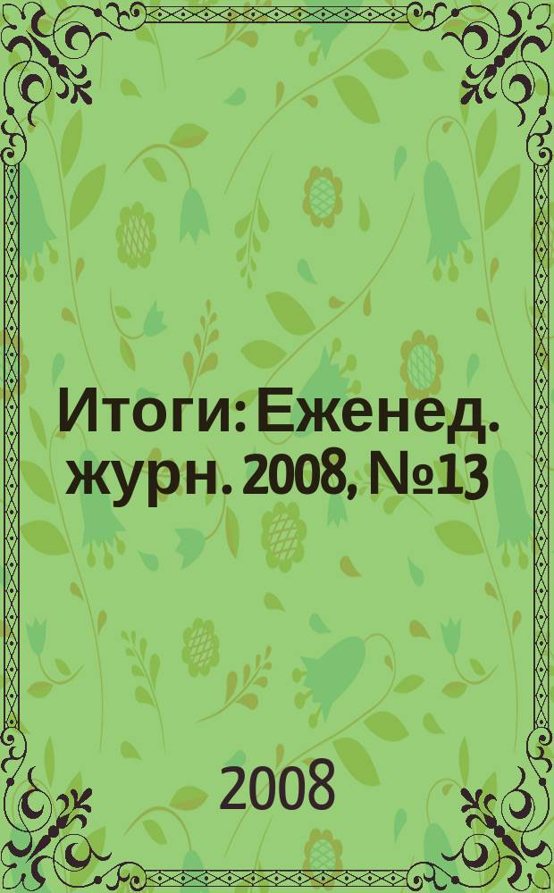 Итоги : Еженед. журн. 2008, № 13 (615)