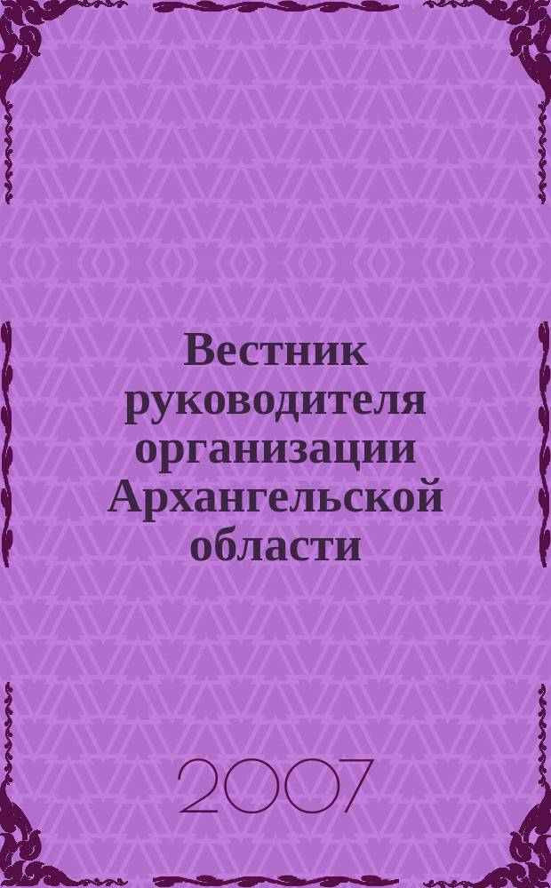 Вестник руководителя организации Архангельской области : специализированный информационно-аналитический журнал нерекламного характера журнал территориальных органов федеральных министерств и ведомств в Архангельской области. 2007, дек. (27)