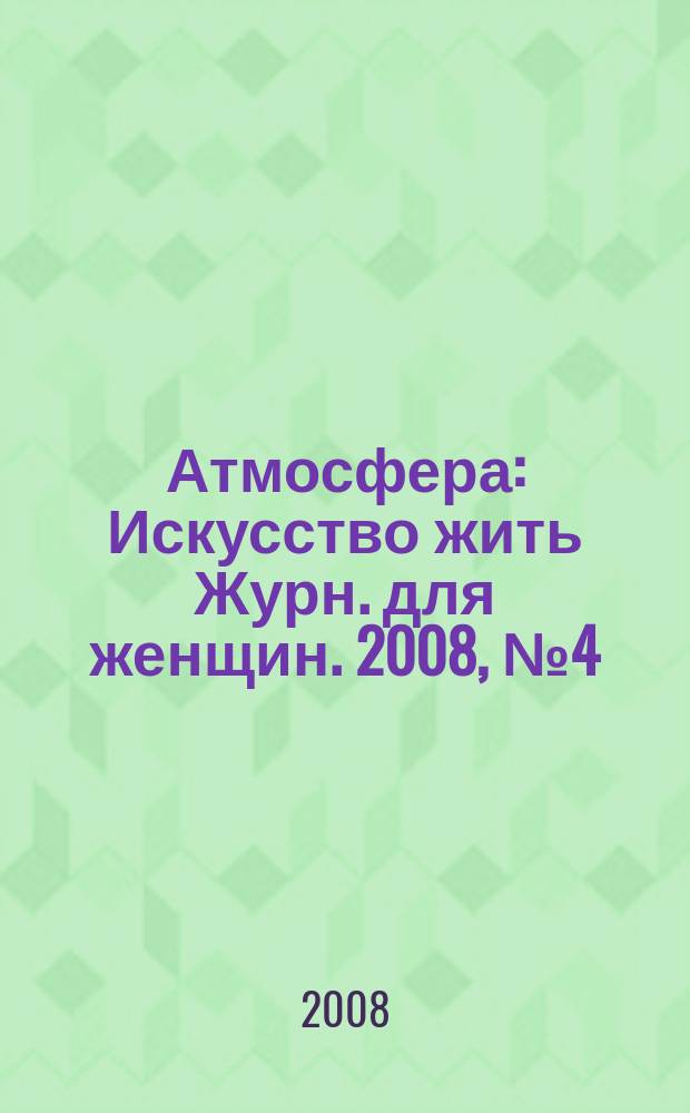 Атмосфера : Искусство жить Журн. для женщин. 2008, № 4 (72)