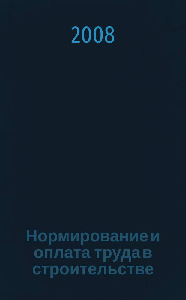 Нормирование и оплата труда в строительстве : Ежемес. науч.-практ. журн. 2008, № 1
