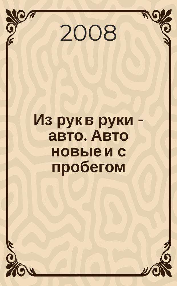 Из рук в руки - авто. Авто новые и с пробегом : еженедельник фотообъявлений. 2008, № 11 (572)