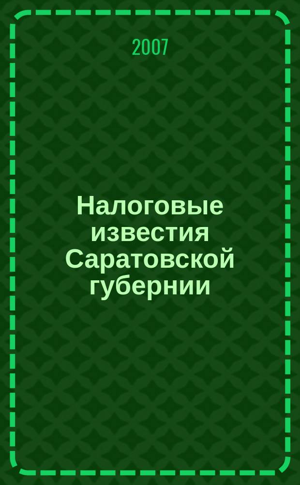 Налоговые известия Саратовской губернии : Офиц. док. и разъяснения Ежемес. журн. 2007, № 11 (95)