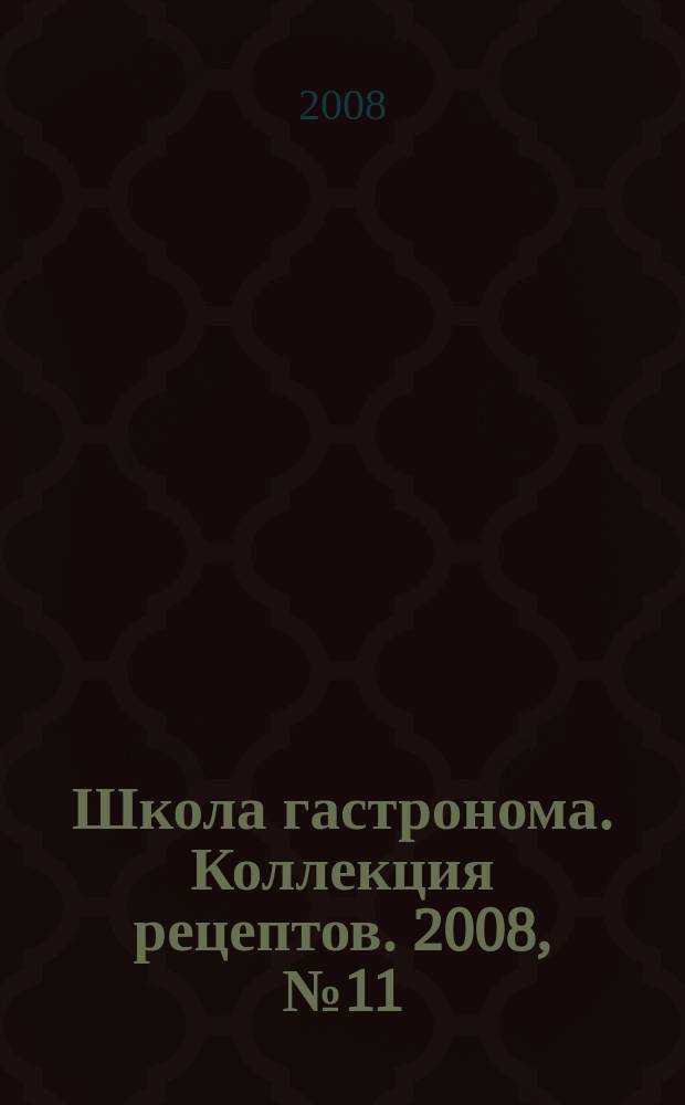 Школа гастронома. Коллекция рецептов. 2008, № 11 (43)